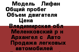  › Модель ­ Лифан › Общий пробег ­ 100 000 › Объем двигателя ­ 1 › Цена ­ 160 000 - Владимирская обл., Меленковский р-н, Архангел с. Авто » Продажа легковых автомобилей   . Владимирская обл.